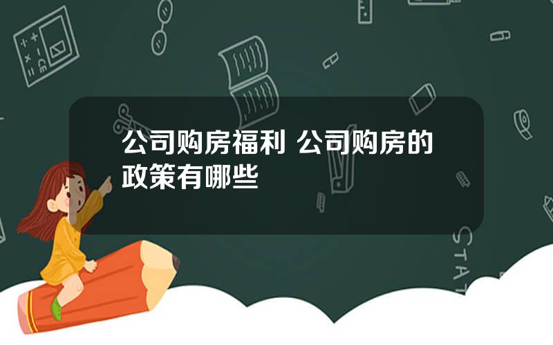 公司购房福利 公司购房的政策有哪些